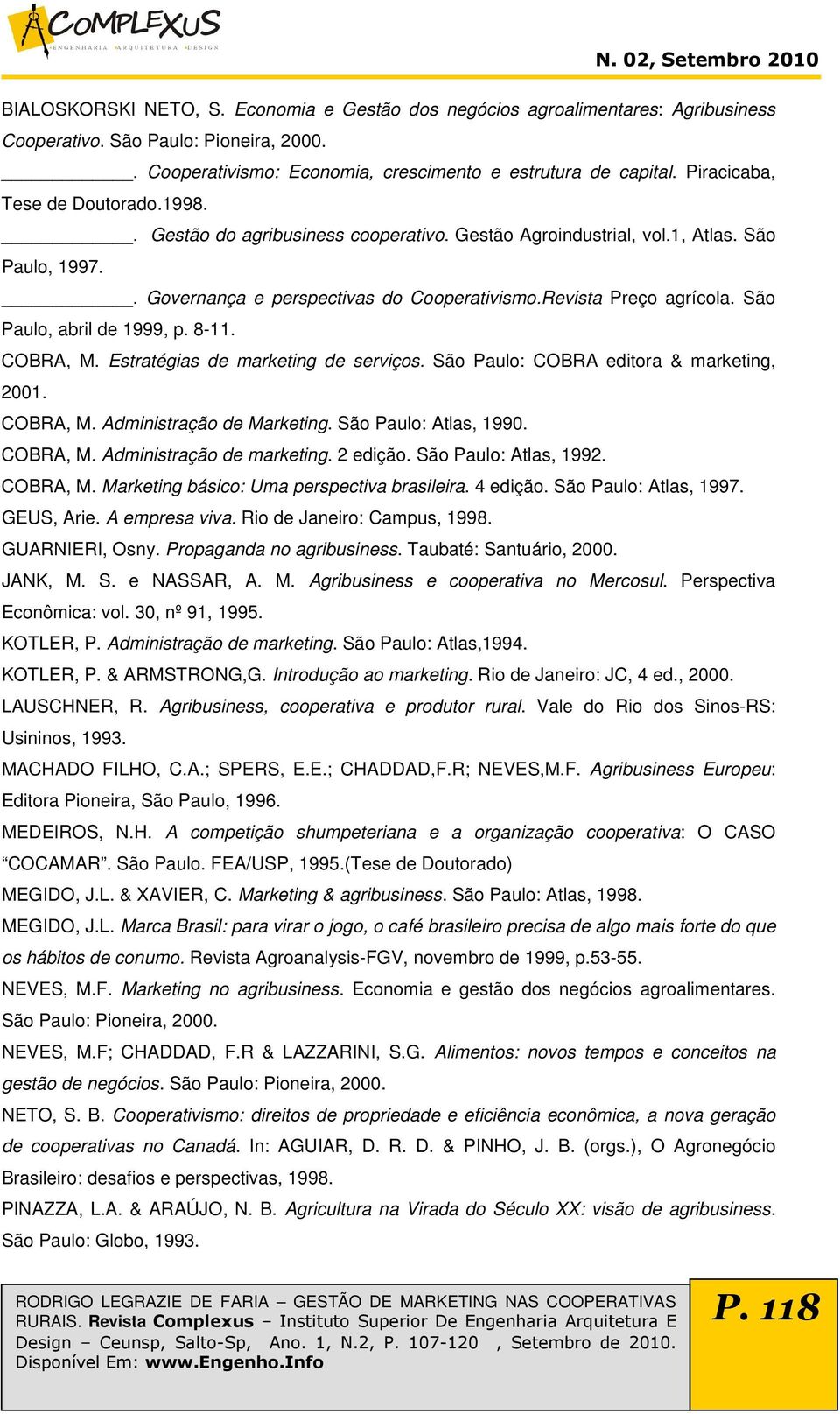 São Paulo, abril de 1999, p. 8-11. COBRA, M. Estratégias de marketing de serviços. São Paulo: COBRA editora & marketing, 2001. COBRA, M. Administração de Marketing. São Paulo: Atlas, 1990. COBRA, M. Administração de marketing.