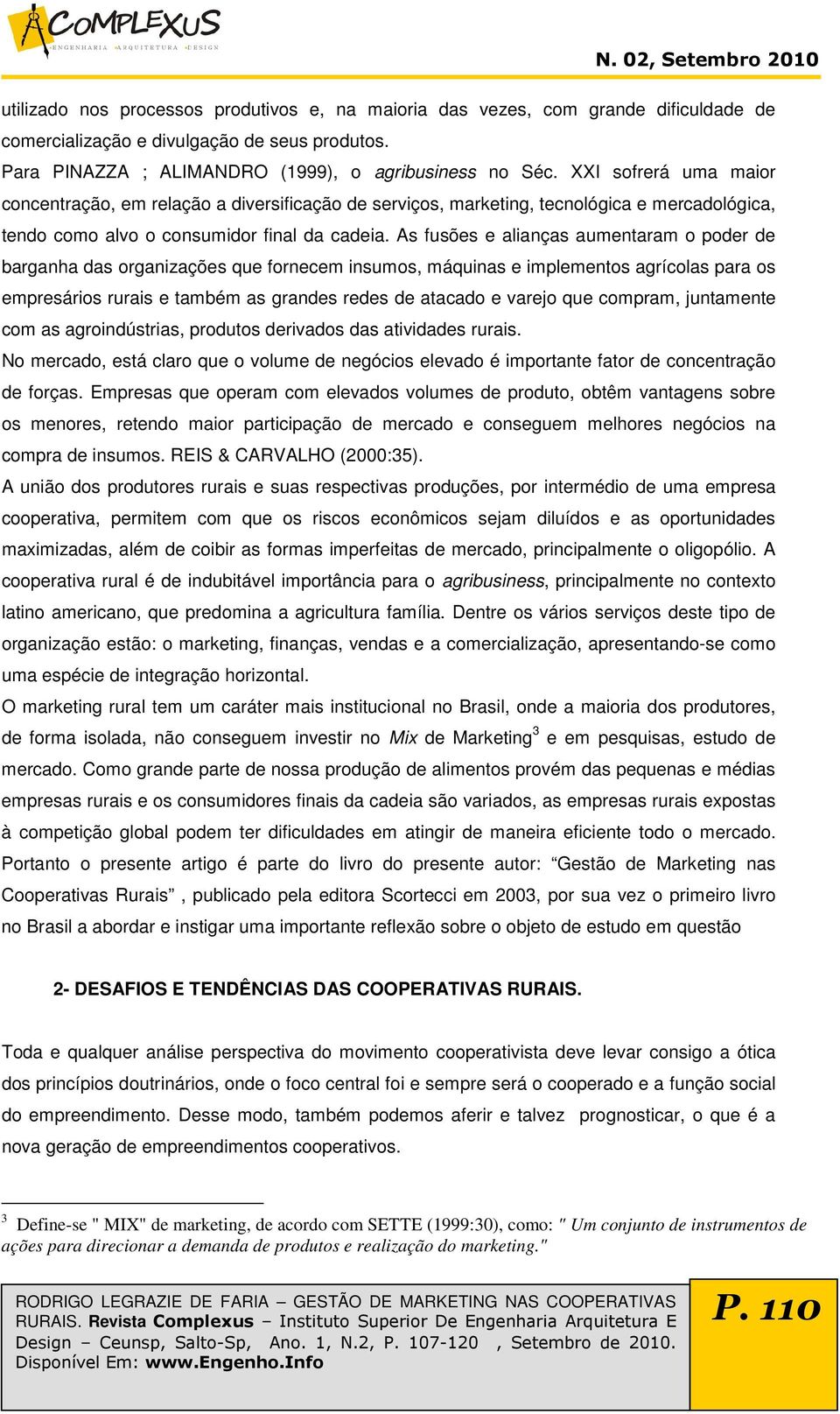 As fusões e alianças aumentaram o poder de barganha das organizações que fornecem insumos, máquinas e implementos agrícolas para os empresários rurais e também as grandes redes de atacado e varejo