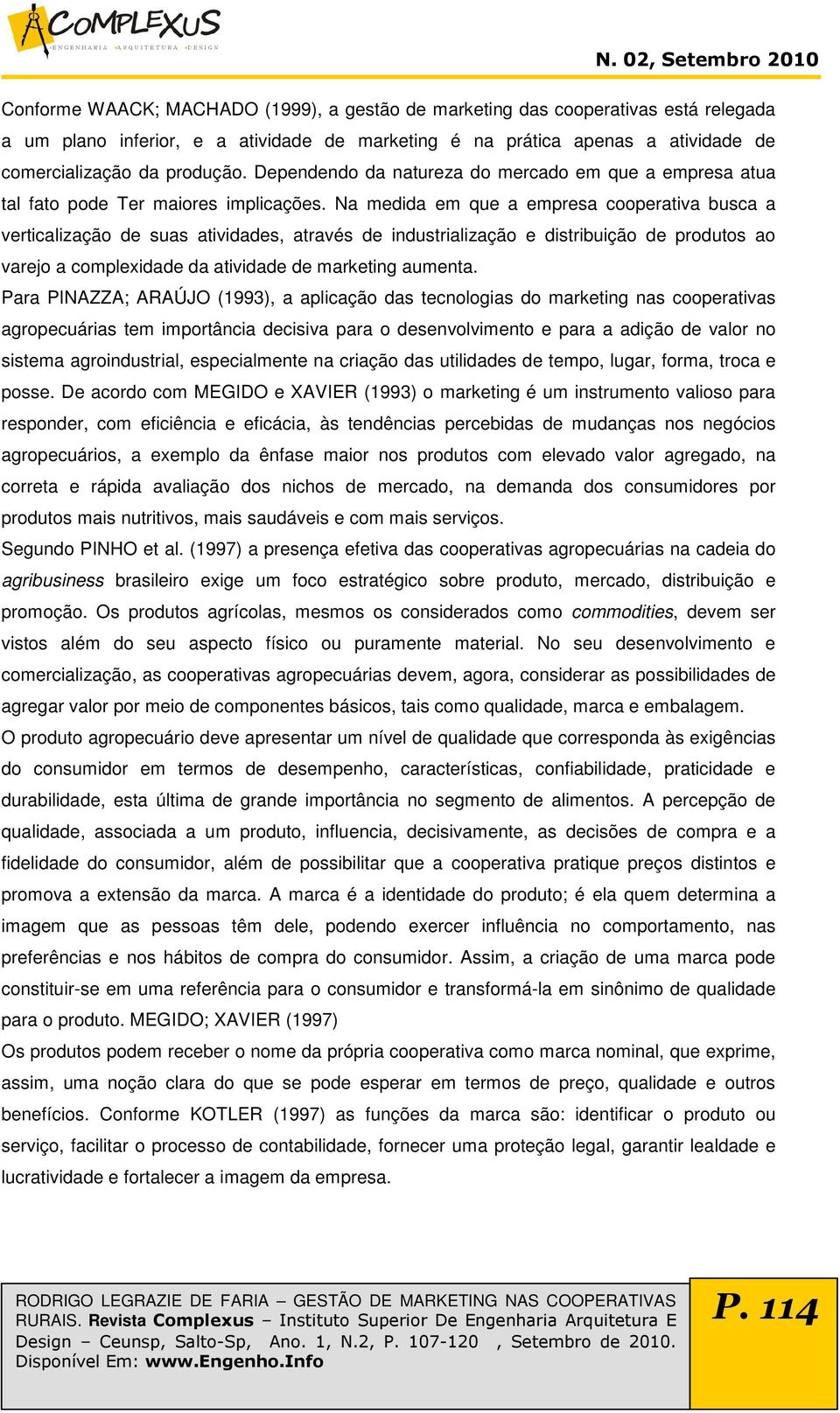 Na medida em que a empresa cooperativa busca a verticalização de suas atividades, através de industrialização e distribuição de produtos ao varejo a complexidade da atividade de marketing aumenta.