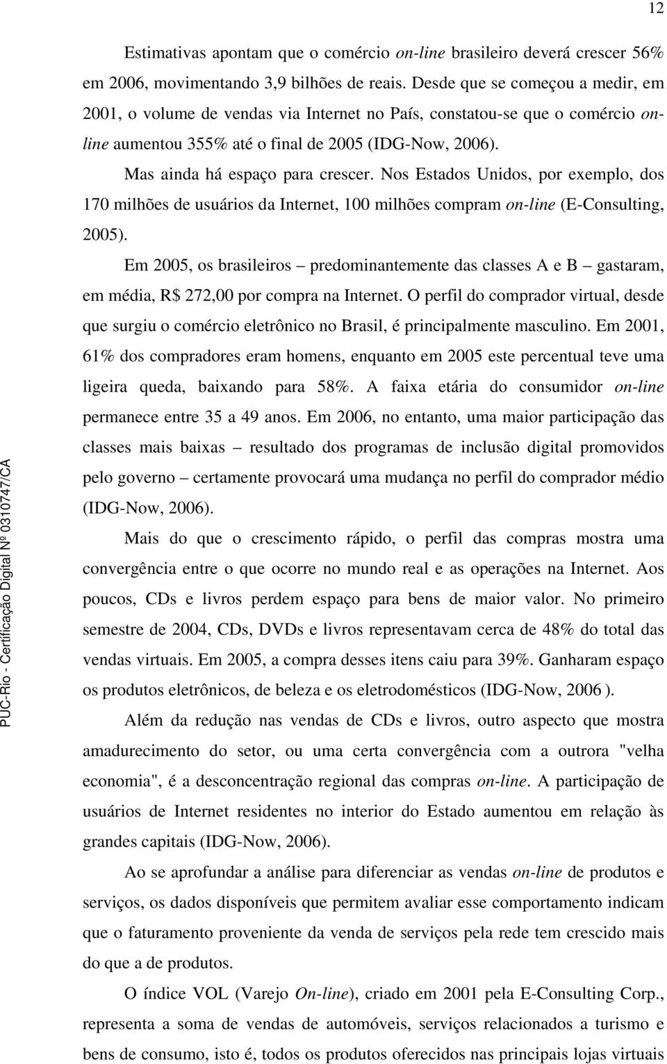 Nos Estados Unidos, por exemplo, dos 170 milhões de usuários da Internet, 100 milhões compram on-line (E-Consulting, 2005).