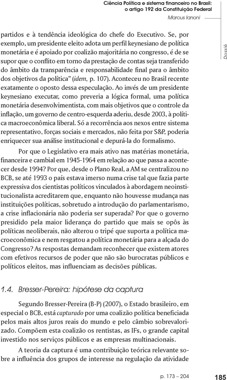 seja transferido do âmbito da transparência e responsabilidade final para o âmbito dos objetivos da política (idem, p. 107). Aconteceu no Brasil recente exatamente o oposto dessa especulação.