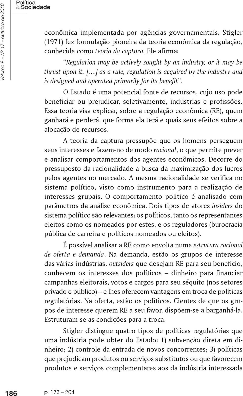 O Estado é uma potencial fonte de recursos, cujo uso pode beneficiar ou prejudicar, seletivamente, indústrias e profissões.