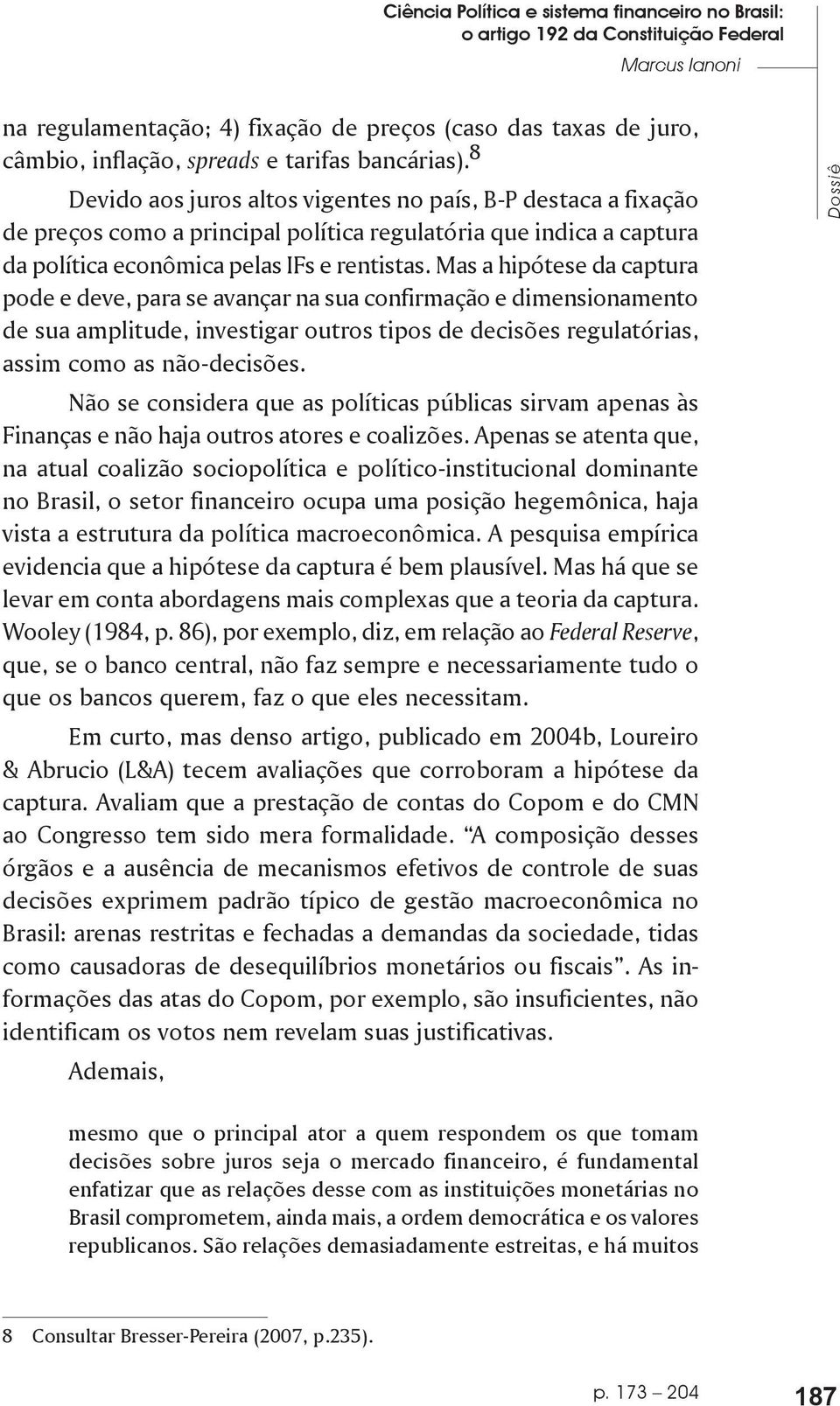 Mas a hipótese da captura pode e deve, para se avançar na sua confirmação e dimensionamento de sua amplitude, investigar outros tipos de decisões regulatórias, assim como as não-decisões.