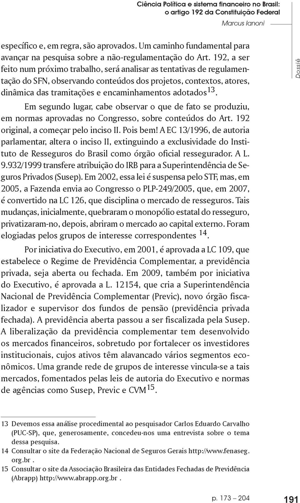 192, a ser feito num próximo trabalho, será analisar as tentativas de regulamentação do SFN, observando conteúdos dos projetos, contextos, atores, dinâmica das tramitações e encaminhamentos adotados