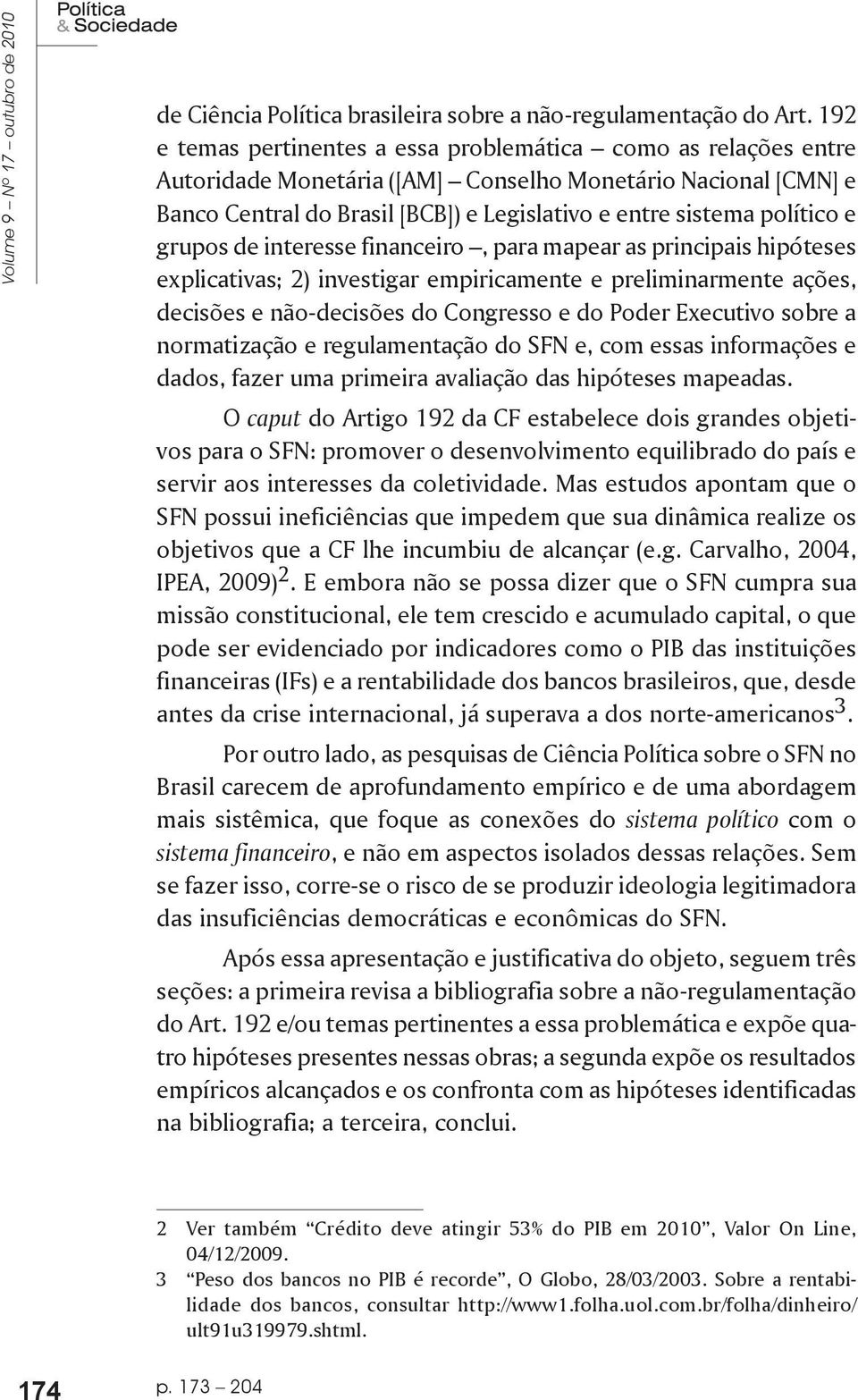 e grupos de interesse financeiro, para mapear as principais hipóteses explicativas; 2) investigar empiricamente e preliminarmente ações, decisões e não-decisões do Congresso e do Poder Executivo