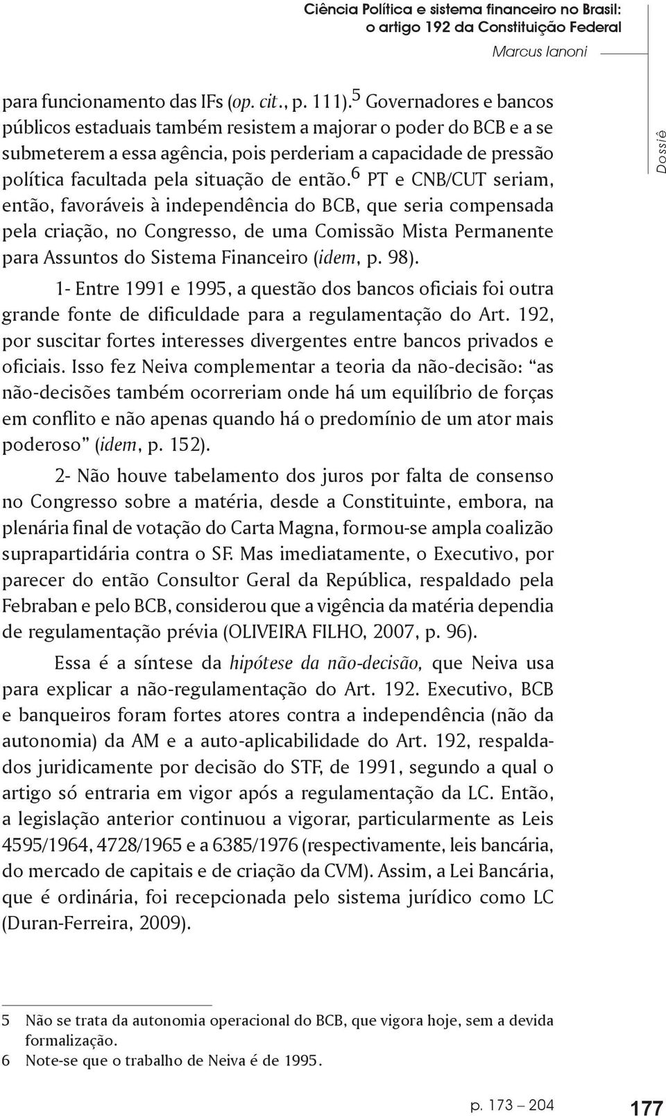 6 PT e CNB/CUT seriam, então, favoráveis à independência do BCB, que seria compensada pela criação, no Congresso, de uma Comissão Mista Permanente para Assuntos do Sistema Financeiro (idem, p. 98).