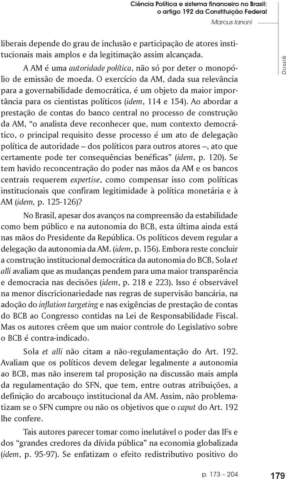 O exercício da AM, dada sua relevância para a governabilidade democrática, é um objeto da maior importância para os cientistas políticos (idem, 114 e 154).