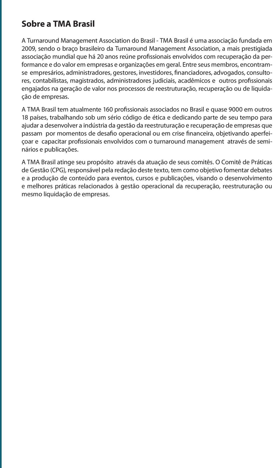 Entre seus membros, encontramse empresários, administradores, gestores, investidores, financiadores, advogados, consultores, contabilistas, magistrados, administradores judiciais, acadêmicos e outros