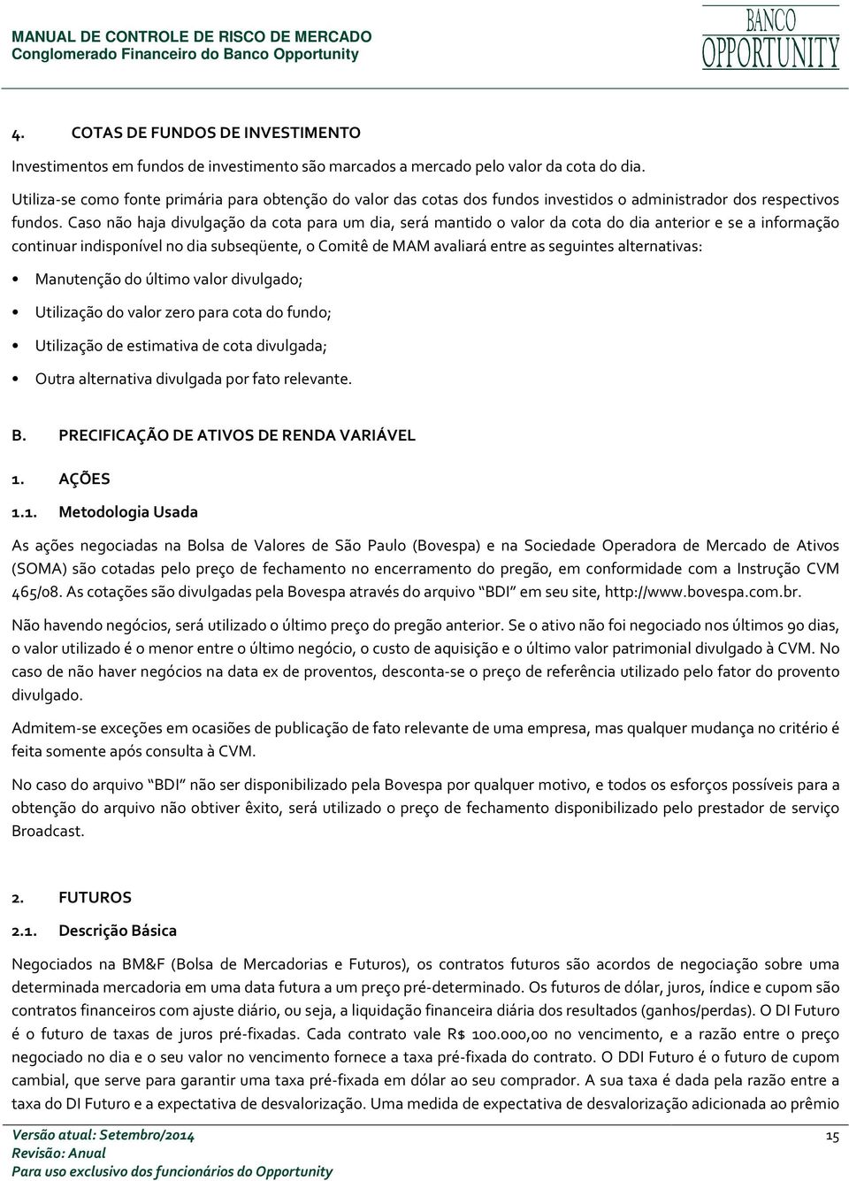 Caso não haja divulgação da cota para um dia, será mantido o valor da cota do dia anterior e se a informação continuar indisponível no dia subseqüente, o Comitê de MAM avaliará entre as seguintes