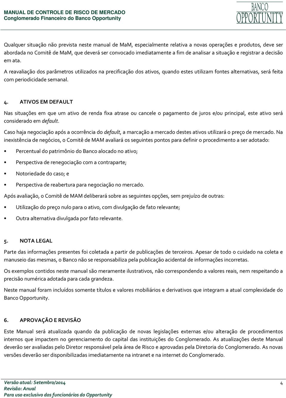 ATIVOS EM DEFAULT Nas situações em que um ativo de renda fixa atrase ou cancele o pagamento de juros e/ou principal, este ativo será considerado em default.