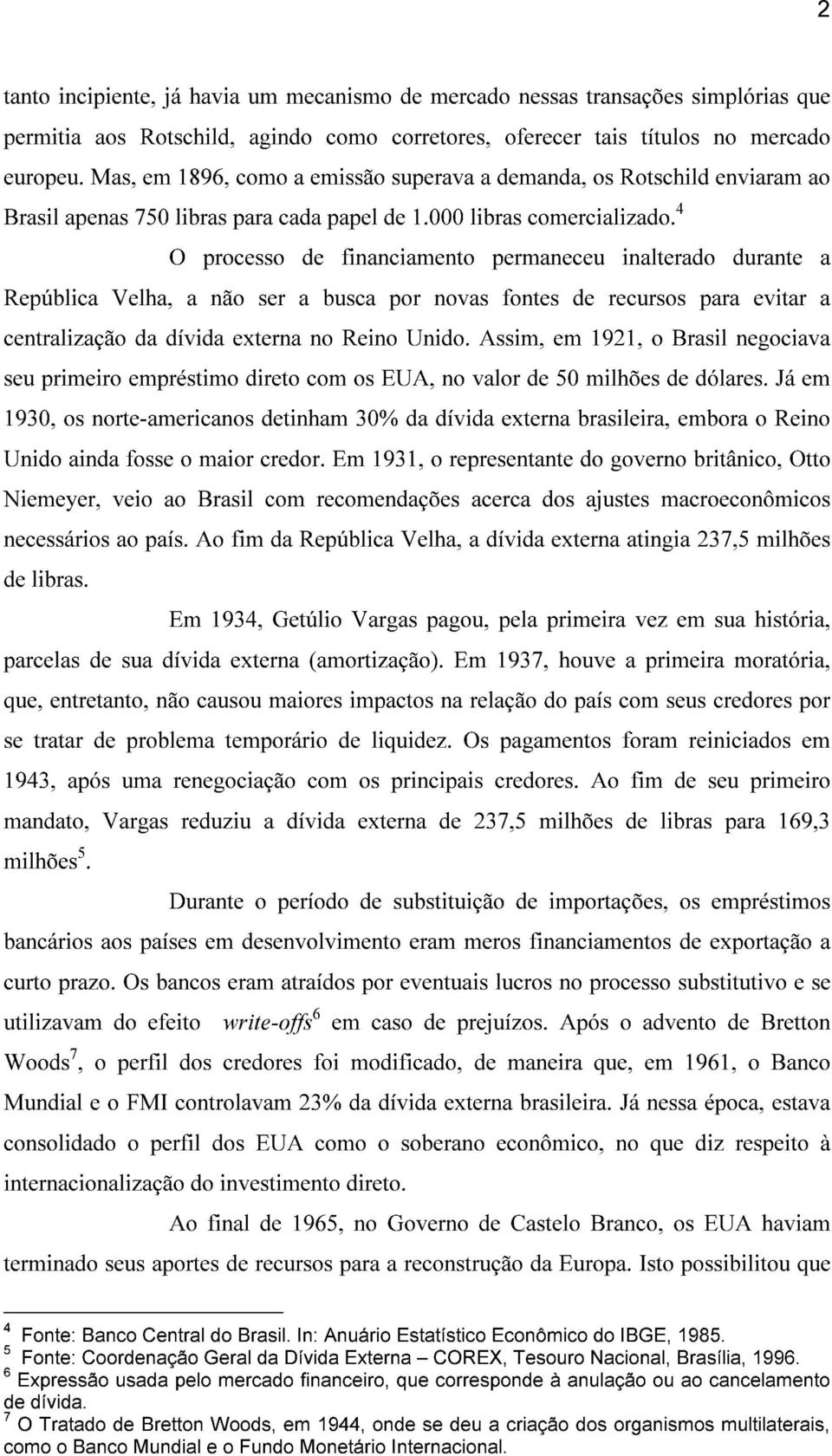 4 O processo de financiamento permaneceu inalterado durante a República Velha, a não ser a busca por novas fontes de recursos para evitar a centralização da dívida externa no Reino Unido.