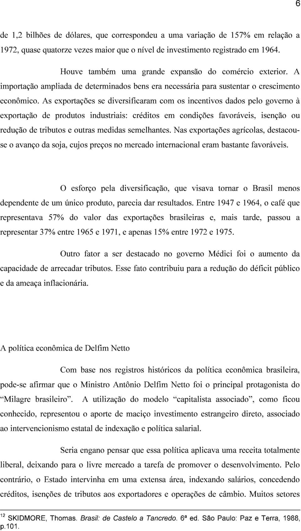 As exportações se diversificaram com os incentivos dados pelo governo à exportação de produtos industriais: créditos em condições favoráveis, isenção ou redução de tributos e outras medidas