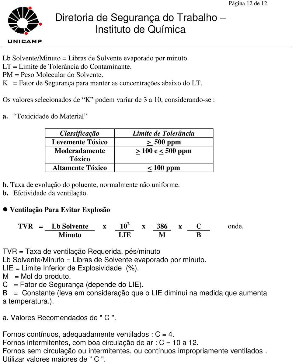 Toxicidade do Material Classificação Levemente Tóxico Moderadamente Tóxico Altamente Tóxico Limite de Tolerância > 500 ppm > 100 e < 500 ppm < 100 ppm b.