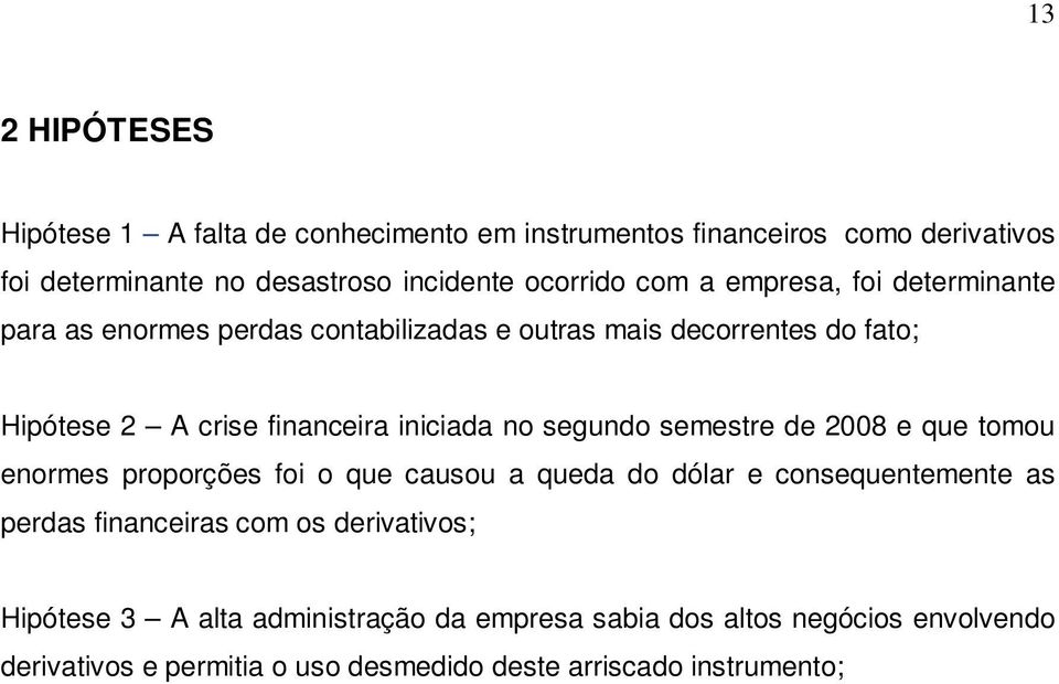 segundo semestre de 2008 e que tomou enormes proporções foi o que causou a queda do dólar e consequentemente as perdas financeiras com os