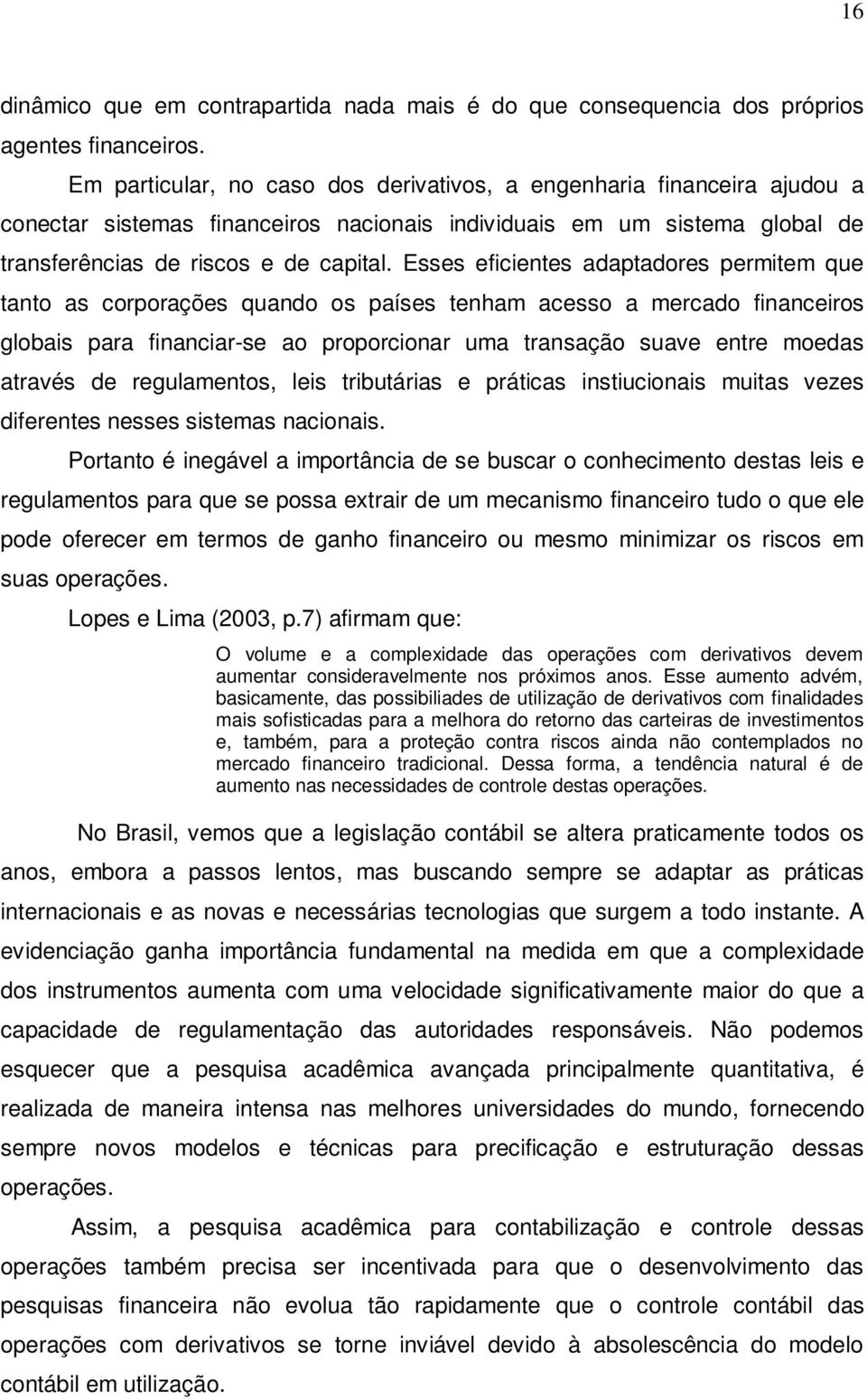 Esses eficientes adaptadores permitem que tanto as corporações quando os países tenham acesso a mercado financeiros globais para financiar-se ao proporcionar uma transação suave entre moedas através