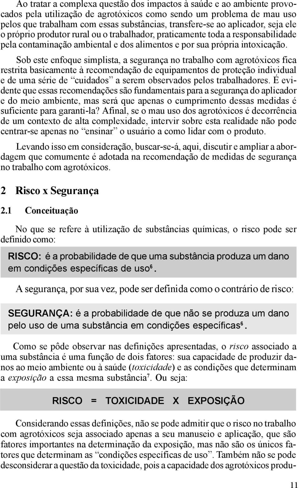 Sob este enfoque simplista, a segurança no trabalho com agrotóxicos fica restrita basicamente à recomendação de equipamentos de proteção individual e de uma série de cuidados a serem observados pelos