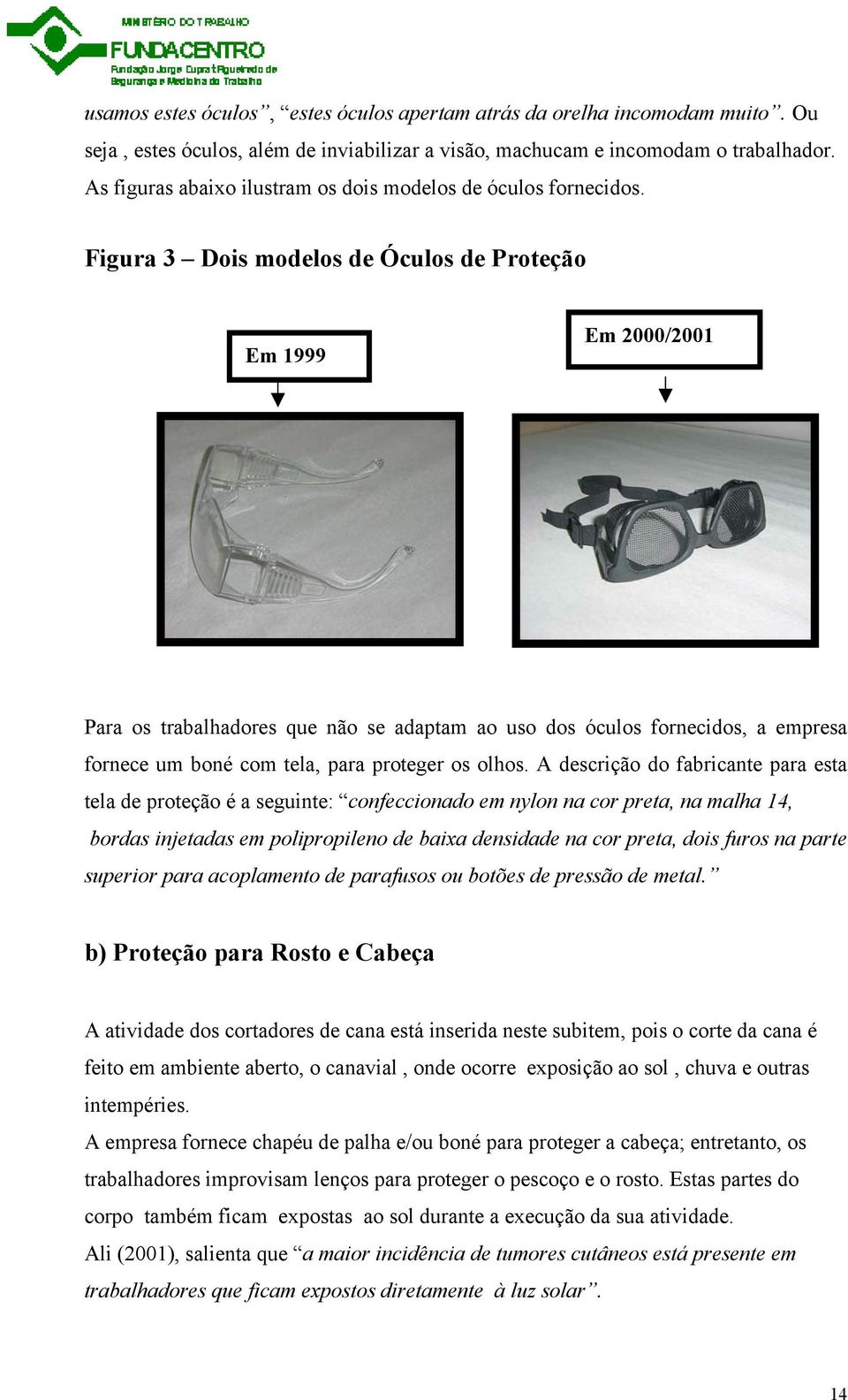 Figura 3 Dois modelos de Óculos de Proteção Em 1999 Em 2000/2001 Para os trabalhadores que não se adaptam ao uso dos óculos fornecidos, a empresa fornece um boné com tela, para proteger os olhos.