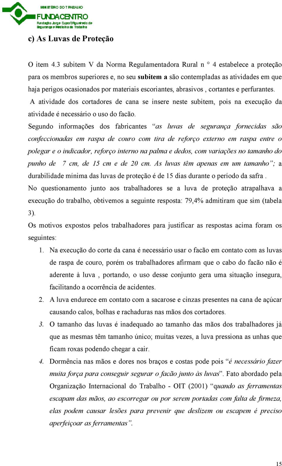 escoriantes, abrasivos, cortantes e perfurantes. A atividade dos cortadores de cana se insere neste subitem, pois na execução da atividade é necessário o uso do facão.