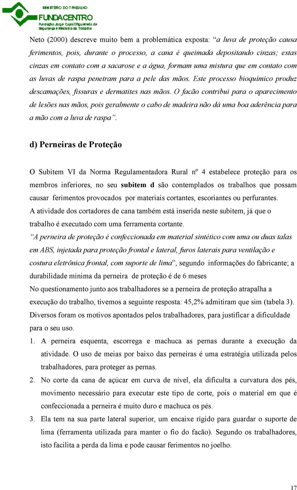 O facão contribui para o aparecimento de lesões nas mãos, pois geralmente o cabo de madeira não dá uma boa aderência para a mão com a luva de raspa.