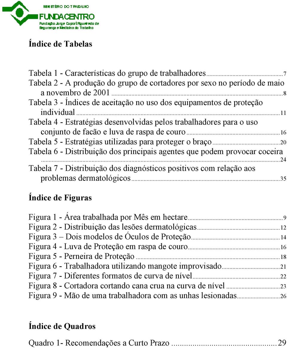 ..16 Tabela 5 - Estratégias utilizadas para proteger o braço...20 Tabela 6 - Distribuição dos principais agentes que podem provocar coceira.