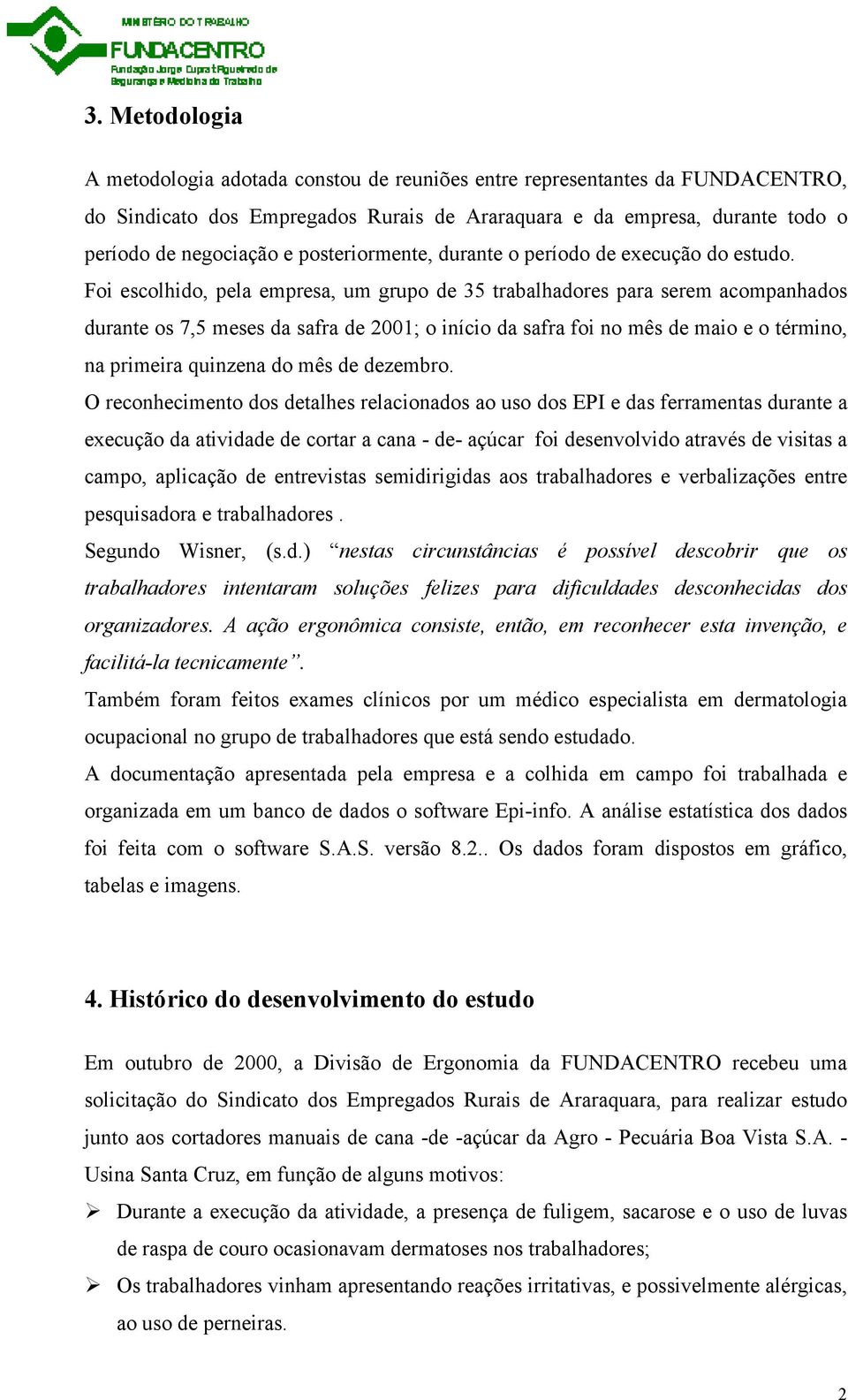 Foi escolhido, pela empresa, um grupo de 35 trabalhadores para serem acompanhados durante os 7,5 meses da safra de 2001; o início da safra foi no mês de maio e o término, na primeira quinzena do mês