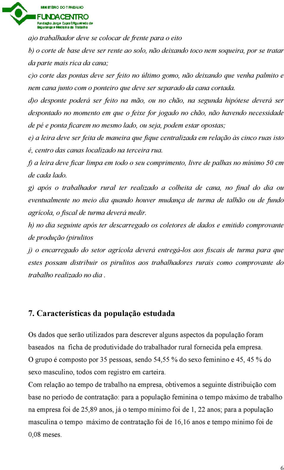 d)o desponte poderá ser feito na mão, ou no chão, na segunda hipótese deverá ser despontado no momento em que o feixe for jogado no chão, não havendo necessidade de pé e ponta ficarem no mesmo lado,