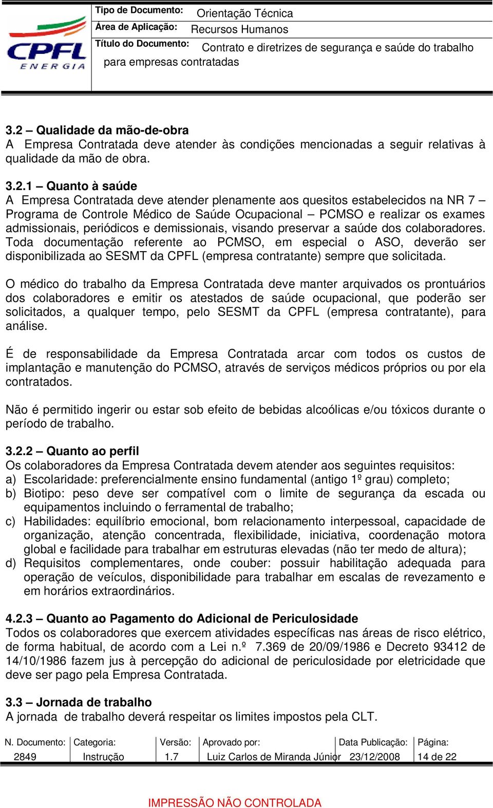 colaboradores. Toda documentação referente ao PCMSO, em especial o ASO, deverão ser disponibilizada ao SESMT da CPFL (empresa contratante) sempre que solicitada.