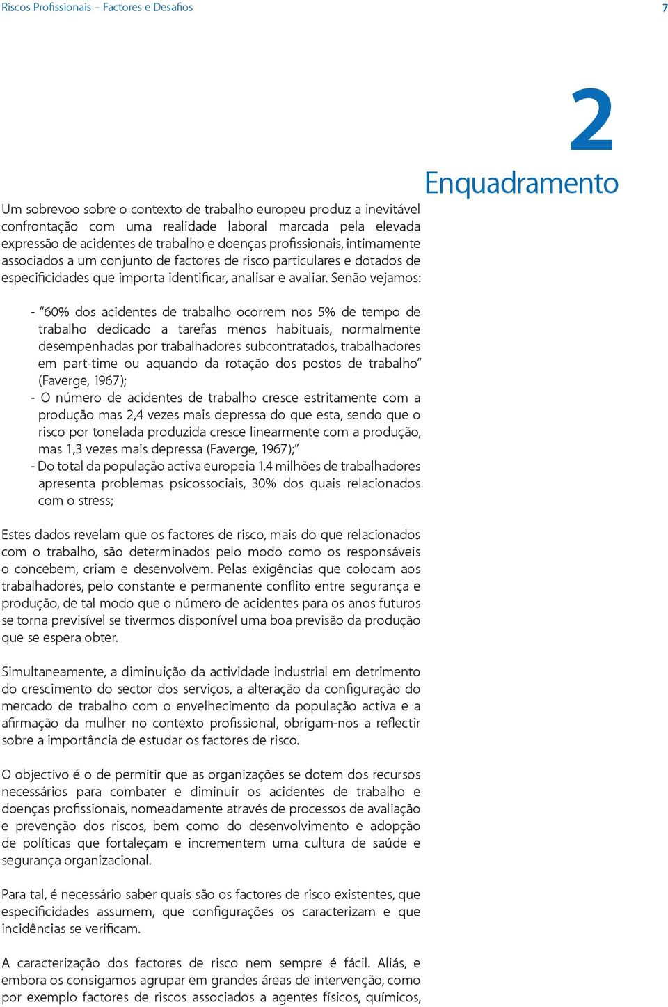 Senão vejamos: - 60% dos acidentes de trabalho ocorrem nos 5% de tempo de trabalho dedicado a tarefas menos habituais, normalmente desempenhadas por trabalhadores subcontratados, trabalhadores em