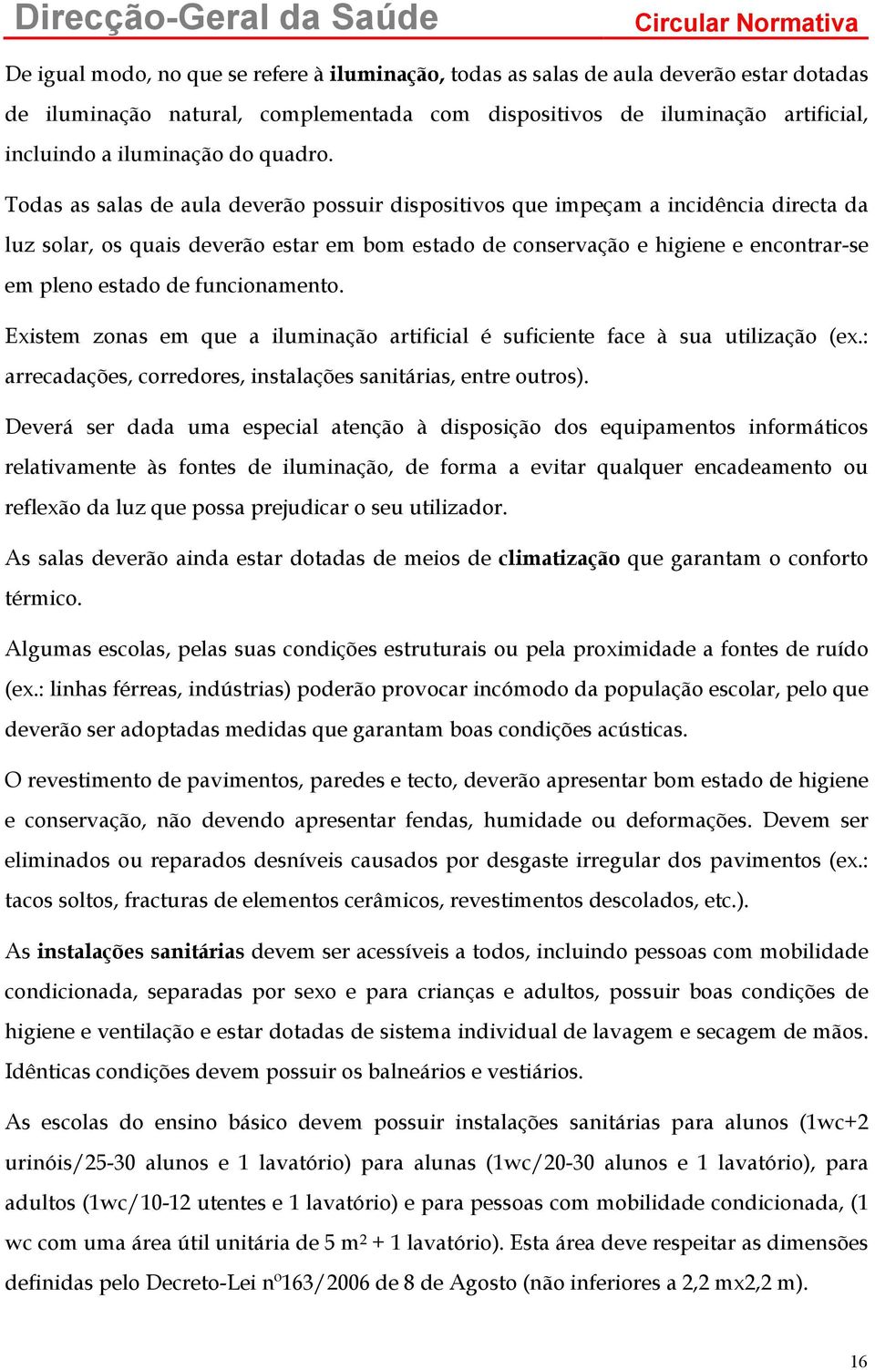 Todas as salas de aula deverão possuir dispositivos que impeçam a incidência directa da luz solar, os quais deverão estar em bom estado de conservação e higiene e encontrar-se em pleno estado de