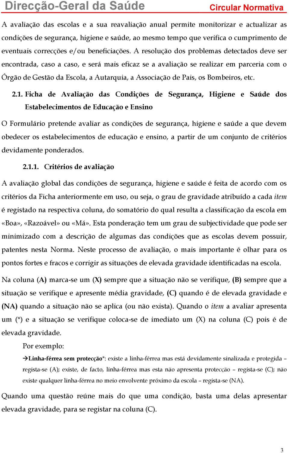 A resolução dos problemas detectados deve ser encontrada, caso a caso, e será mais eficaz se a avaliação se realizar em parceria com o Órgão de Gestão da Escola, a Autarquia, a Associação de Pais, os