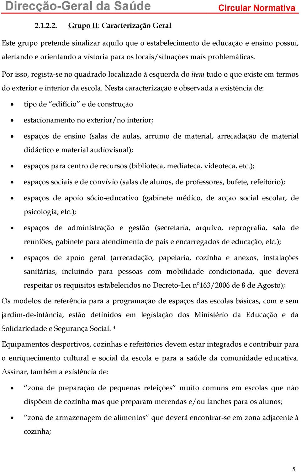 problemáticas. Por isso, regista-se no quadrado localizado à esquerda do item tudo o que existe em termos do exterior e interior da escola.