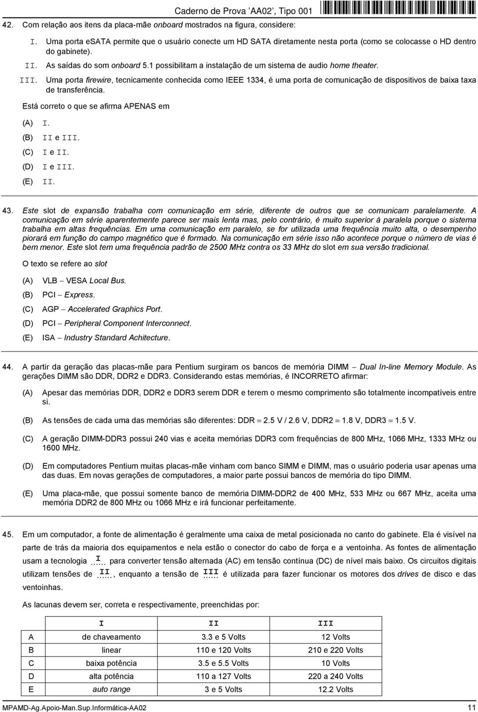 1 possibilitam a instalação de um sistema de audio home theater. Uma porta firewire, tecnicamente conhecida como IEEE 1334, é uma porta de comunicação de dispositivos de baixa taxa de transferência.