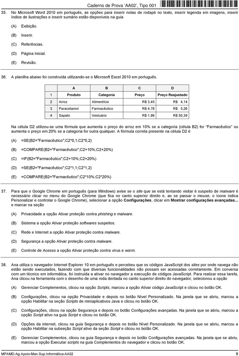 A B C D 1 Produto Categoria Preço Preço Reajustado 2 Arroz Alimentício R$ 3,45 R$ 4,14 3 Paracetamol Farmacêutico R$ 4,78 R$ 5,26 4 Sapato Vestuário R$ 1,99 R$ 50,39 Na célula D2 utilizou-se uma