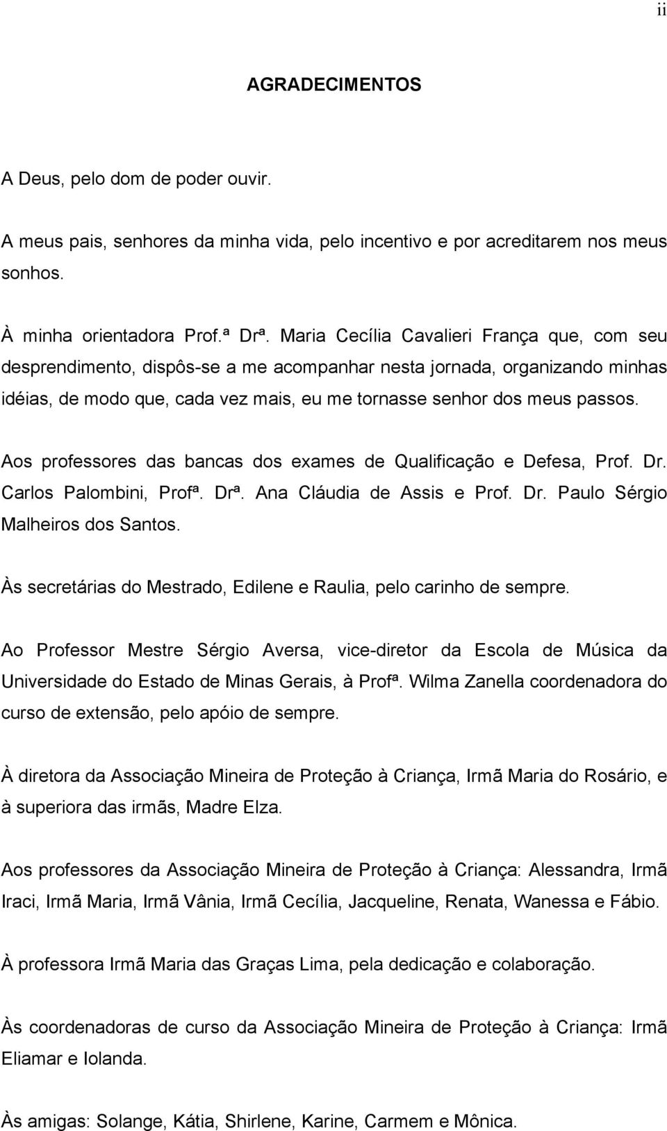 Aos professores das bancas dos exames de Qualificação e Defesa, Prof. Dr. Carlos Palombini, Profª. Drª. Ana Cláudia de Assis e Prof. Dr. Paulo Sérgio Malheiros dos Santos.