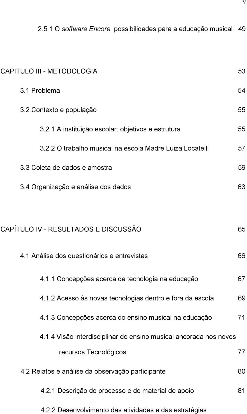 1 Análise dos questionários e entrevistas 66 4.1.1 Concepções acerca da tecnologia na educação 67 4.1.2 Acesso às novas tecnologias dentro e fora da escola 69 4.1.3 Concepções acerca do ensino musical na educação 71 4.