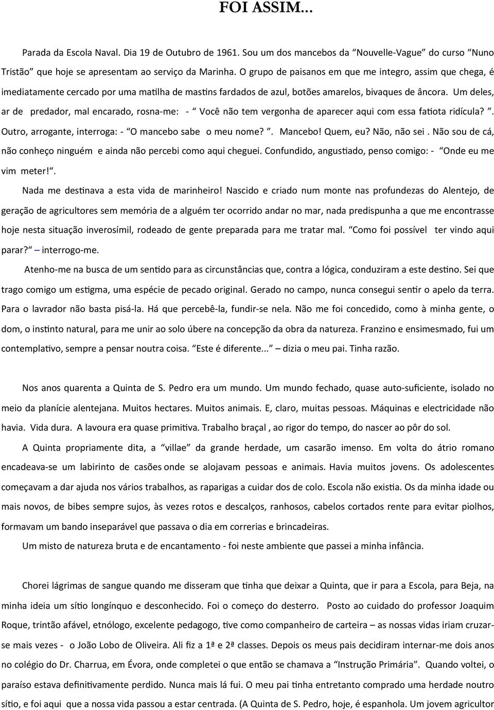 Um deles, ar de predador, mal encarado, rosna- me: - Você não tem vergonha de aparecer aqui com essa fajota ridícula?. Outro, arrogante, interroga: - O mancebo sabe o meu nome?. Mancebo! Quem, eu?