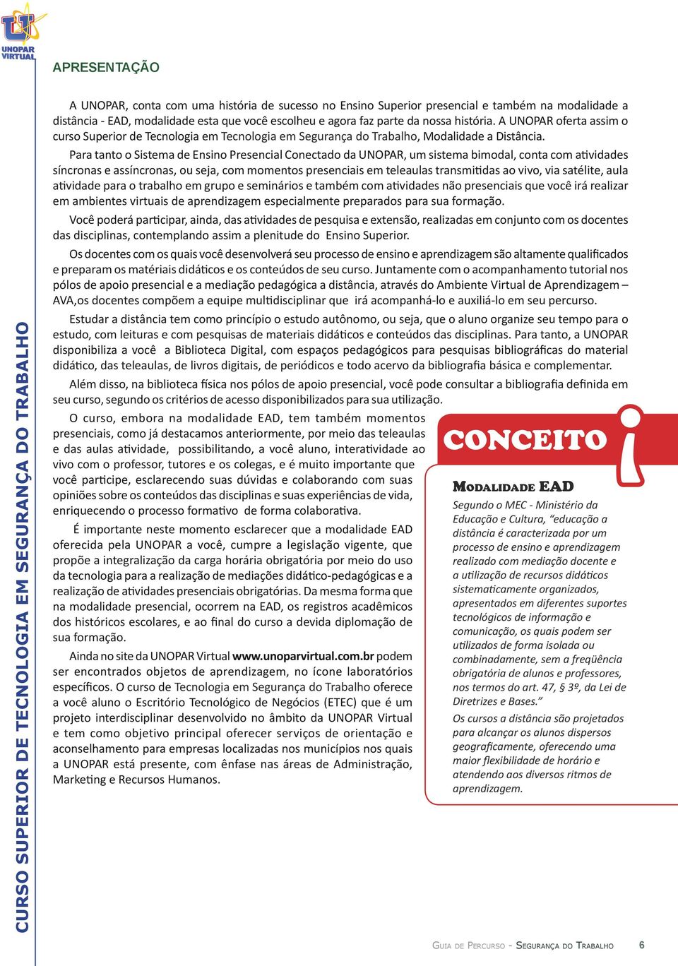 Para tanto o Sistema de Ensino Presencial Conectado da UNOPAR, um sistema bimodal, conta com atividades síncronas e assíncronas, ou seja, com momentos presenciais em teleaulas transmitidas ao vivo,