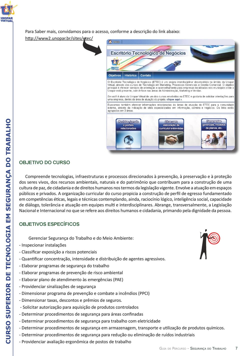 patrimônio que contribuam para a construção de uma cultura de paz, de cidadania e de direitos humanos nos termos da legislação vigente. Envolve a atuação em espaços públicos e privados.