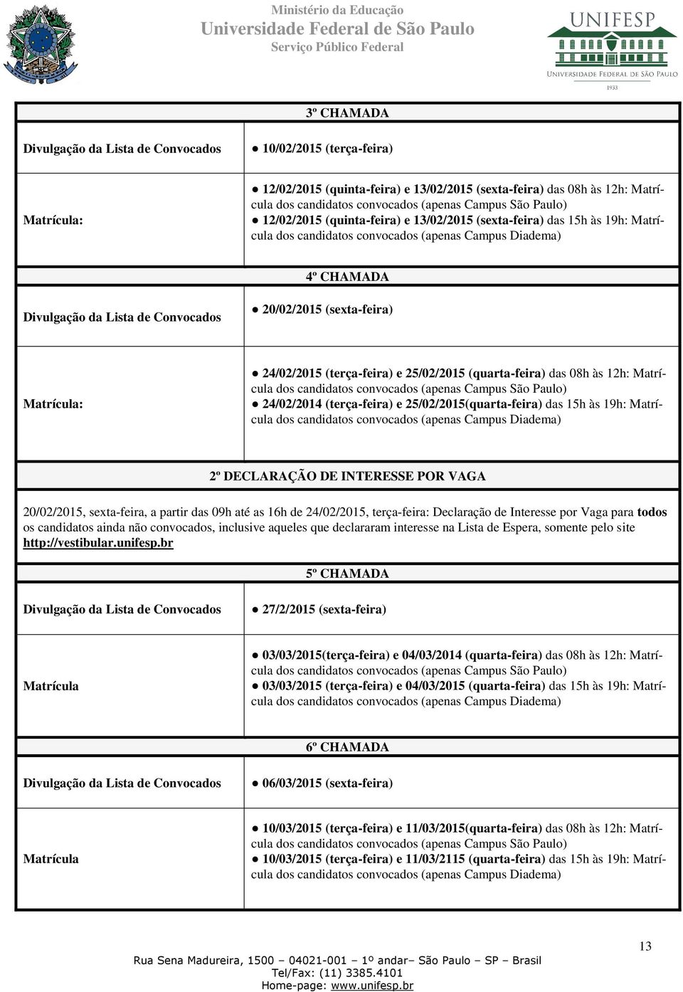 20/02/2015 (sexta-feira) Matrícula: 24/02/2015 (terça-feira) e 25/02/2015 (quarta-feira) das 08h às 12h: Matrícula dos candidatos convocados (apenas Campus São Paulo) 24/02/2014 (terça-feira) e