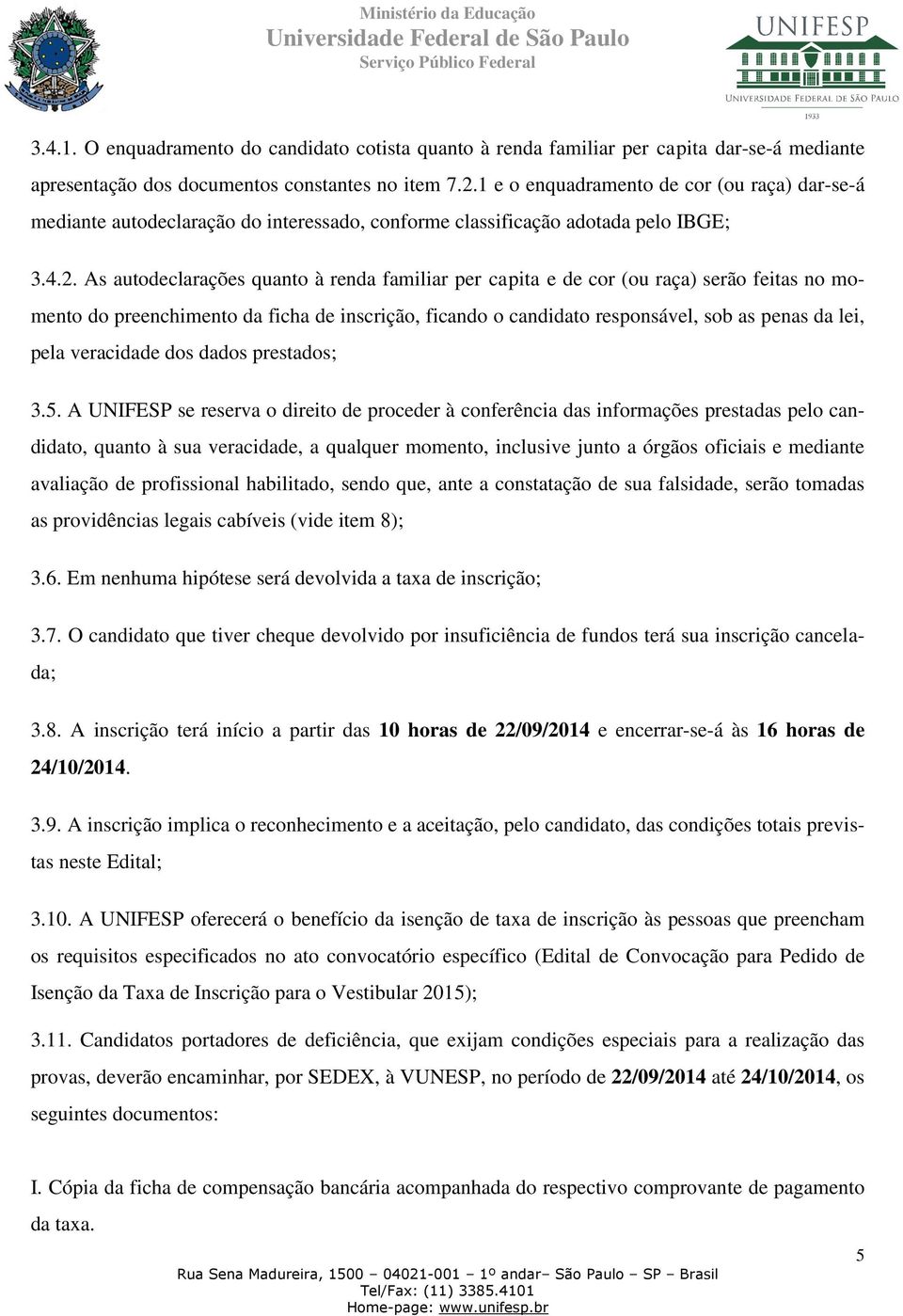 As autodeclarações quanto à renda familiar per capita e de cor (ou raça) serão feitas no momento do preenchimento da ficha de inscrição, ficando o candidato responsável, sob as penas da lei, pela