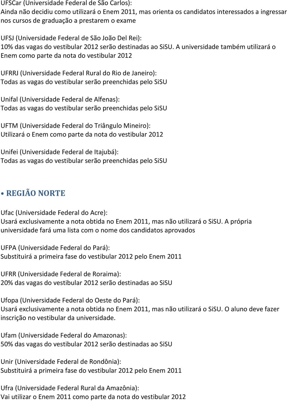 A universidade também utilizará o Enem como parte da nota do vestibular 2012 UFRRJ (Universidade Federal Rural do Rio de Janeiro): Unifal (Universidade Federal de Alfenas): UFTM (Universidade Federal