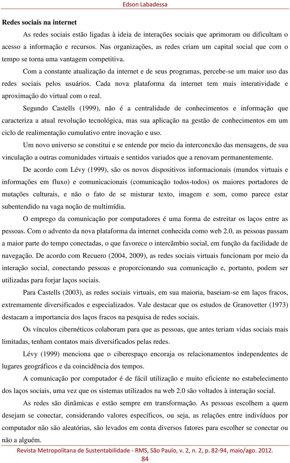 Com a constante atualização da internet e de seus programas, percebe-se um maior uso das redes sociais pelos usuários.