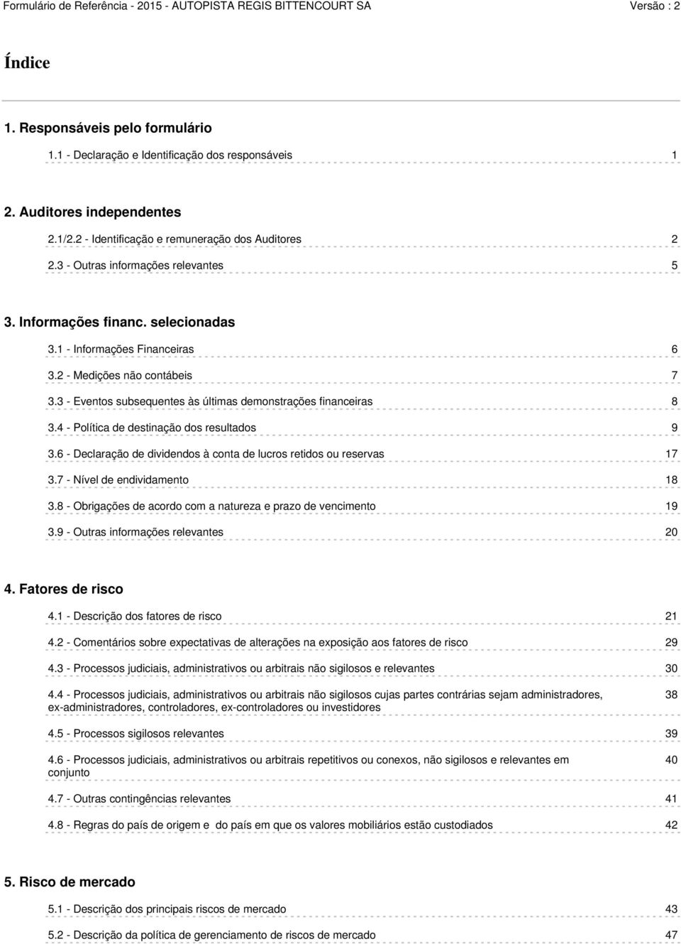 3 - Eventos subsequentes às últimas demonstrações financeiras 8 3.4 - Política de destinação dos resultados 9 3.6 - Declaração de dividendos à conta de lucros retidos ou reservas 17 3.