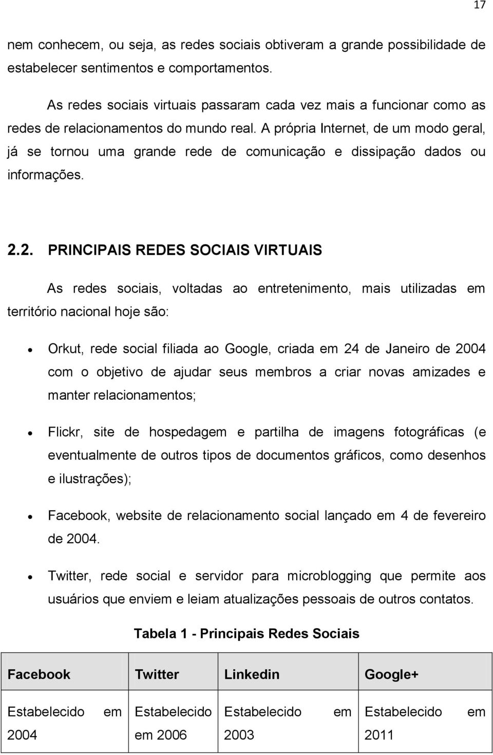 A própria Internet, de um modo geral, já se tornou uma grande rede de comunicação e dissipação dados ou informações. 2.