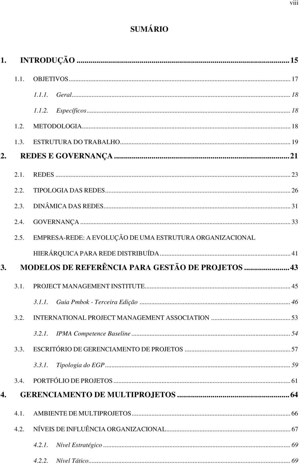 MODELOS DE REFERÊNCIA PARA GESTÃO DE PROJETOS... 43 3.1. PROJECT MANAGEMENT INSTITUTE... 45 3.1.1. Guia Pmbok - Terceira Edição... 46 3.2. INTERNATIONAL PROJECT MANAGEMENT ASSOCIATION... 53 3.2.1. IPMA Competence Baseline.