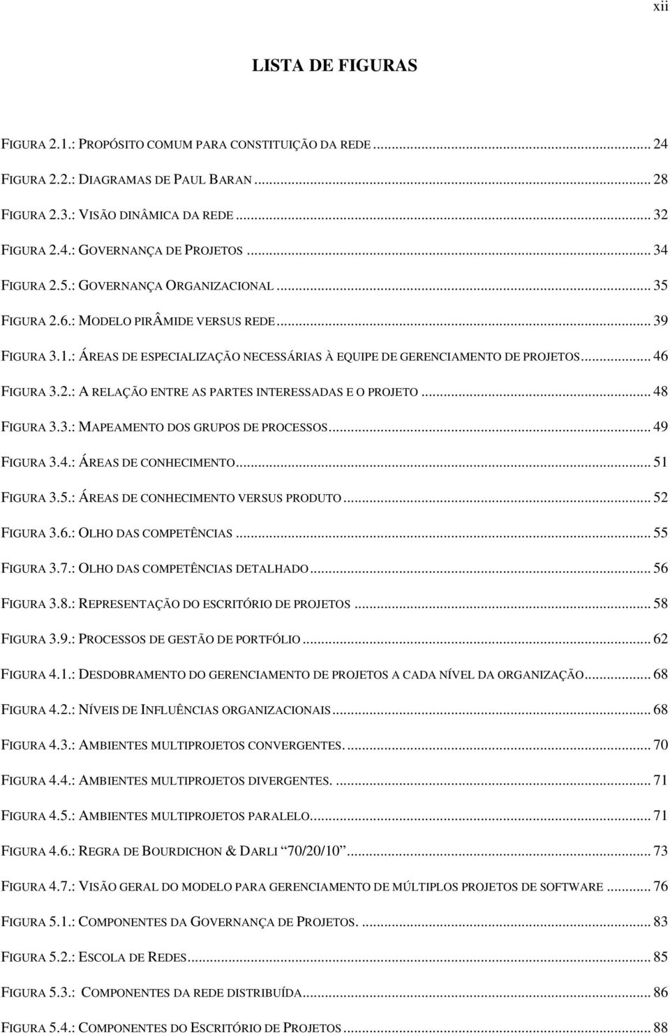 2.: A RELAÇÃO ENTRE AS PARTES INTERESSADAS E O PROJETO... 48 FIGURA 3.3.: MAPEAMENTO DOS GRUPOS DE PROCESSOS... 49 FIGURA 3.4.: ÁREAS DE CONHECIMENTO... 51 FIGURA 3.5.: ÁREAS DE CONHECIMENTO VERSUS PRODUTO.