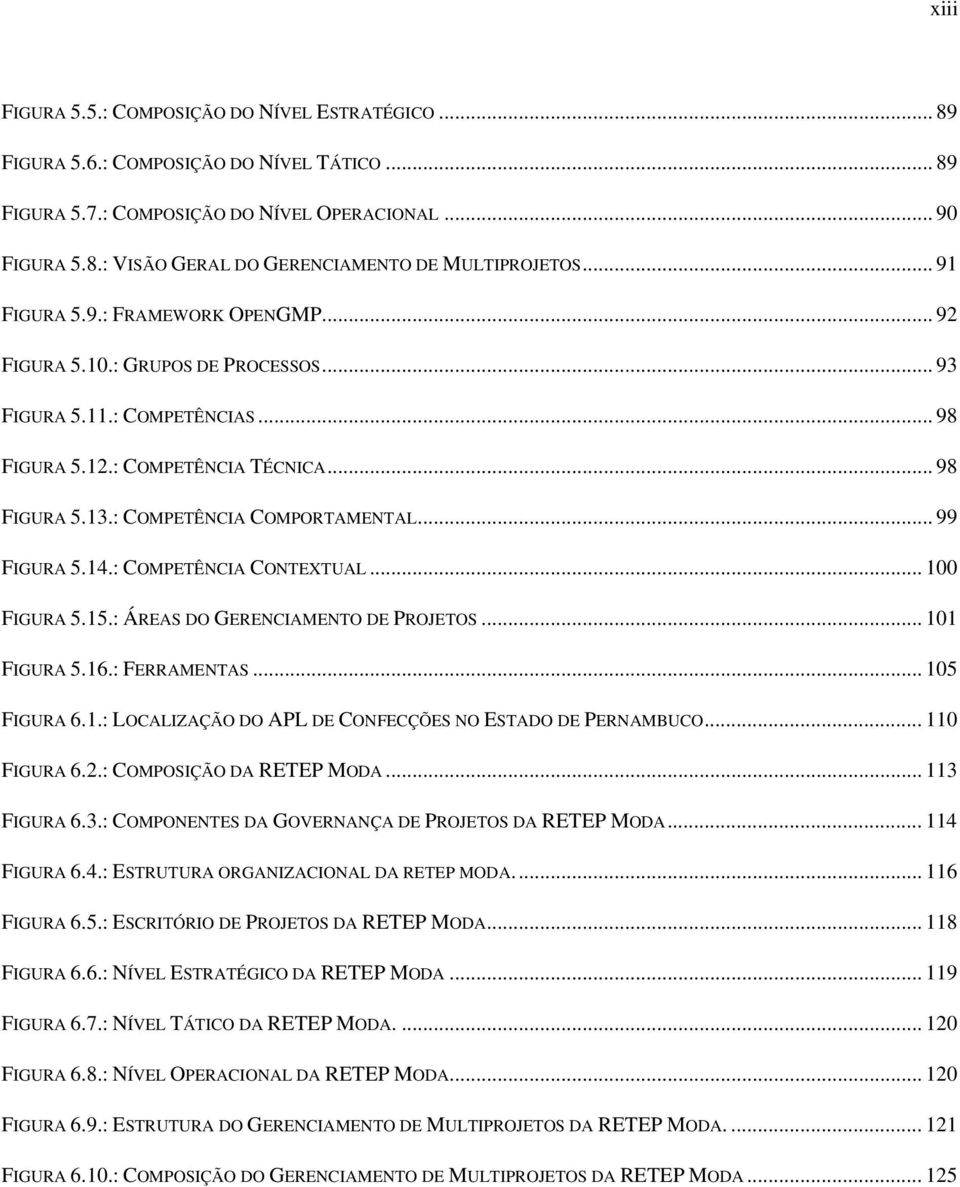 .. 99 FIGURA 5.14.: COMPETÊNCIA CONTEXTUAL... 100 FIGURA 5.15.: ÁREAS DO GERENCIAMENTO DE PROJETOS... 101 FIGURA 5.16.: FERRAMENTAS... 105 FIGURA 6.1.: LOCALIZAÇÃO DO APL DE CONFECÇÕES NO ESTADO DE PERNAMBUCO.