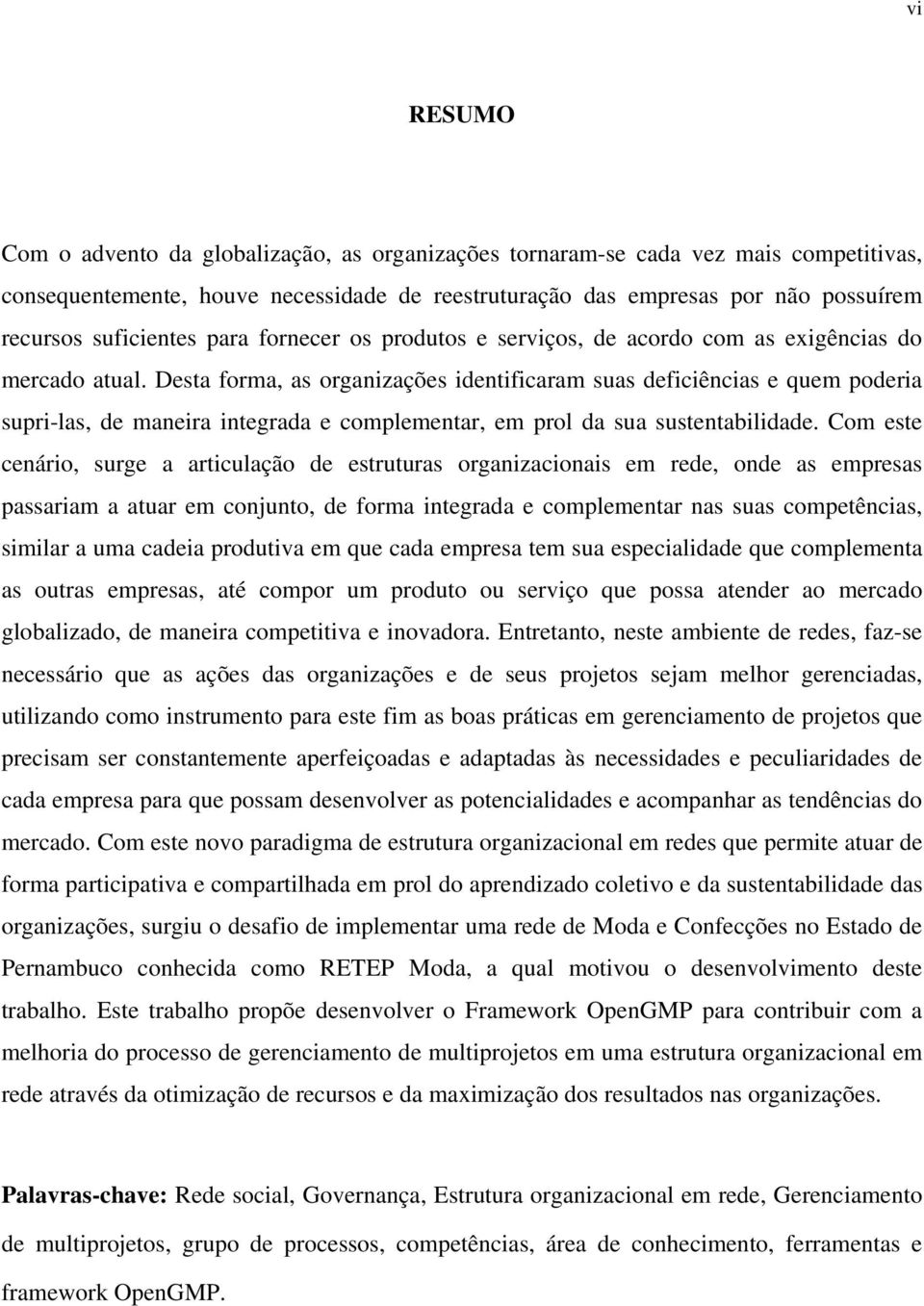 Desta forma, as organizações identificaram suas deficiências e quem poderia supri-las, de maneira integrada e complementar, em prol da sua sustentabilidade.