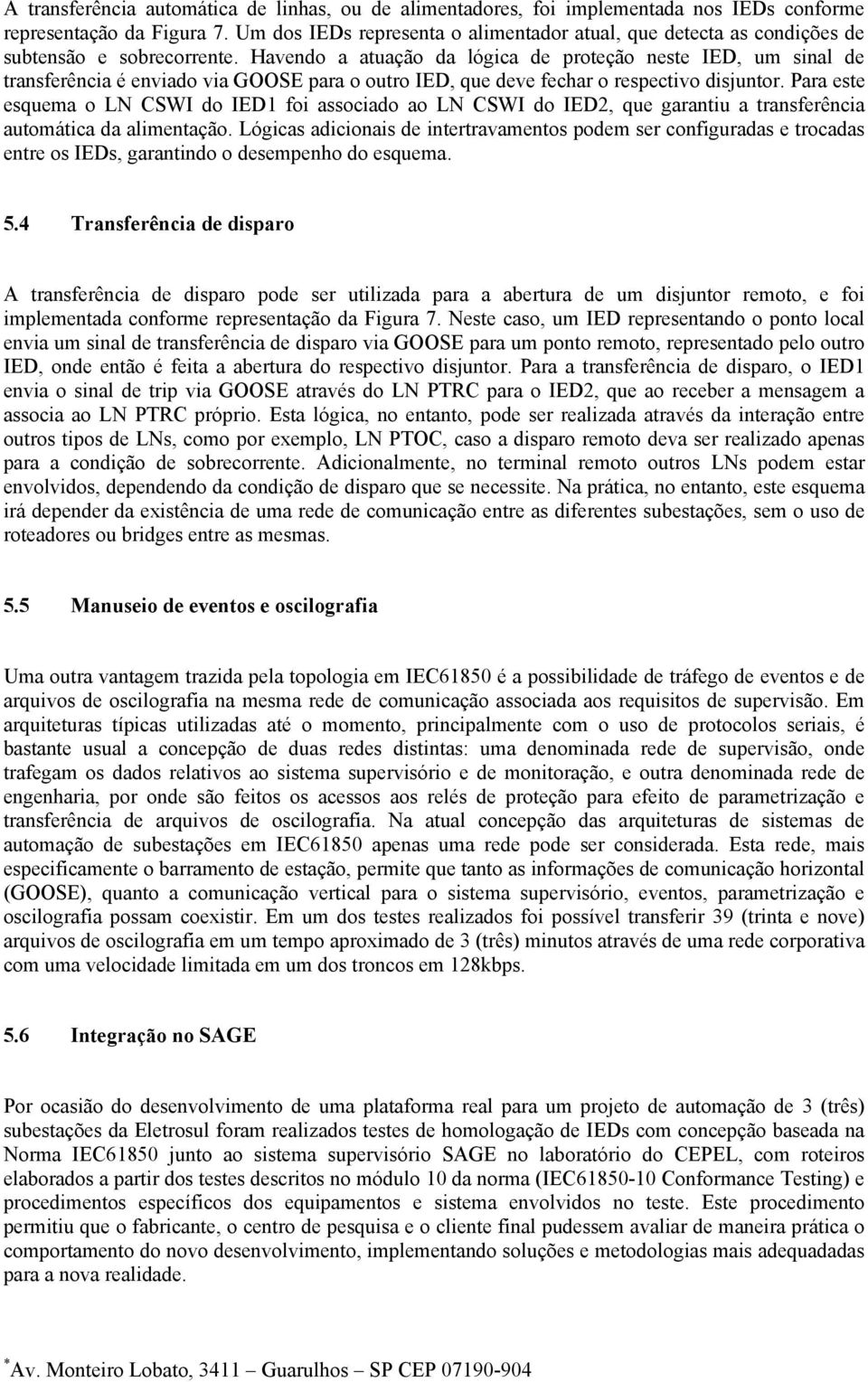 Havendo a atuação da lógica de proteção neste IED, um sinal de transferência é enviado via GOOSE para o outro IED, que deve fechar o respectivo disjuntor.