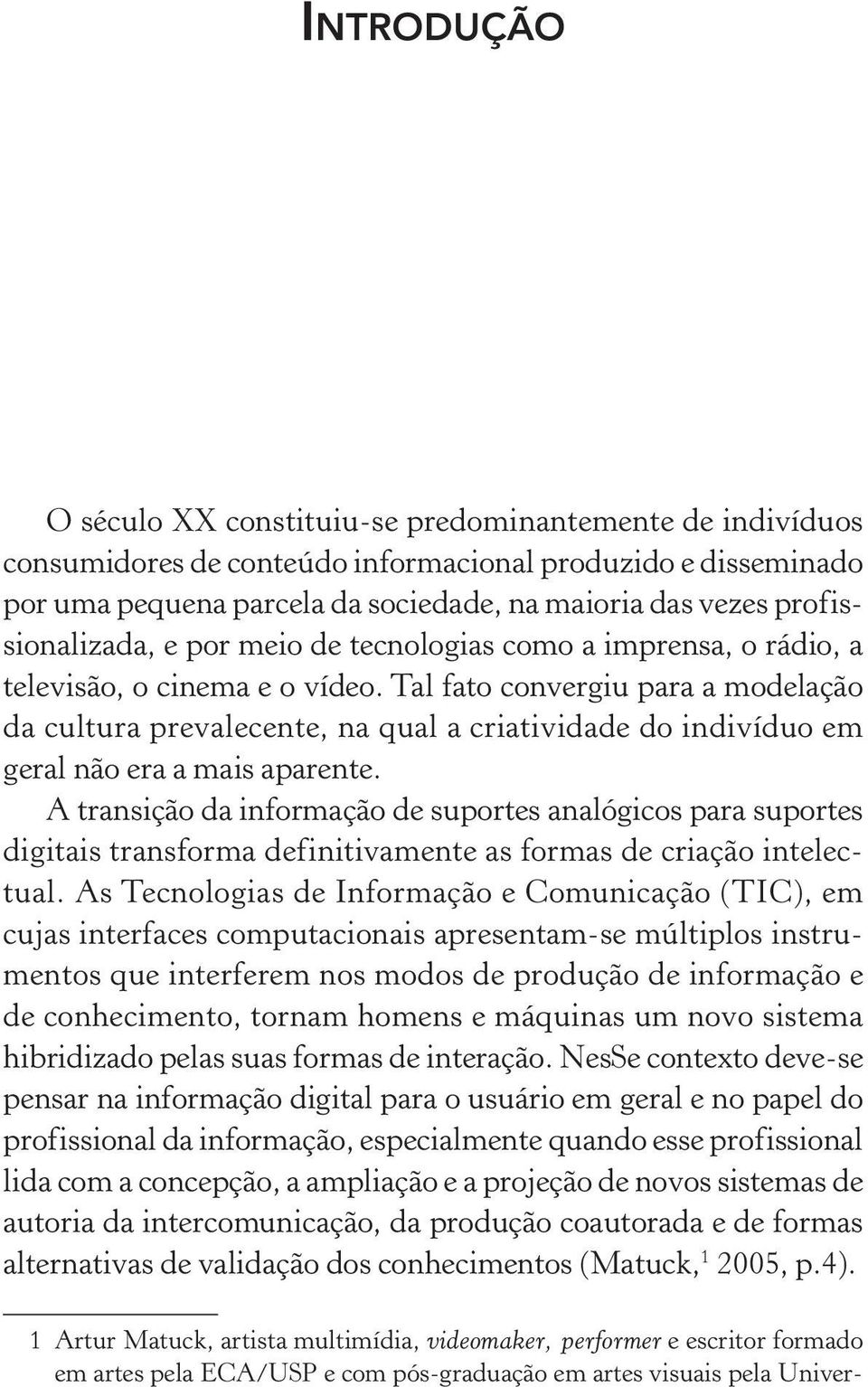 Tal fato convergiu para a modelação da cultura prevalecente, na qual a criatividade do indivíduo em geral não era a mais aparente.